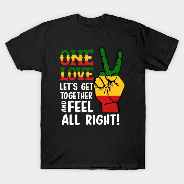 ONE LOVE LET'S GET TOGETHER AND FEEL ALL RIGHT T SHIRT T-Shirt by chihuahuapopu